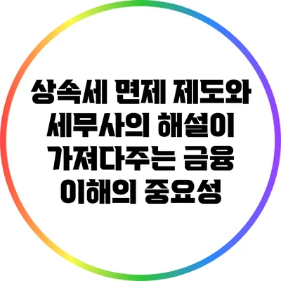 상속세 면제 제도와 세무사의 해설이 가져다주는 금융 이해의 중요성