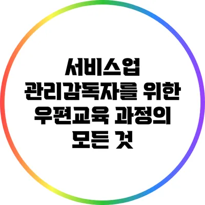 서비스업 관리감독자를 위한 우편교육 과정의 모든 것