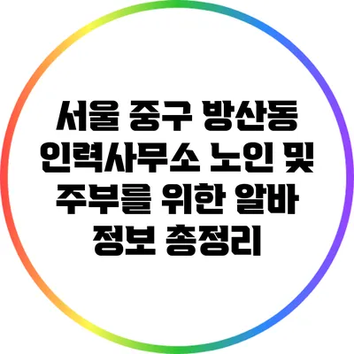 서울 중구 방산동 인력사무소: 노인 및 주부를 위한 알바 정보 총정리