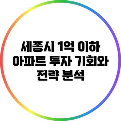 세종시 1억 이하 아파트 투자 기회와 전략 분석