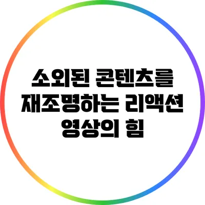 소외된 콘텐츠를 재조명하는 리액션 영상의 힘