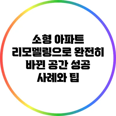 소형 아파트 리모델링으로 완전히 바뀐 공간: 성공 사례와 팁