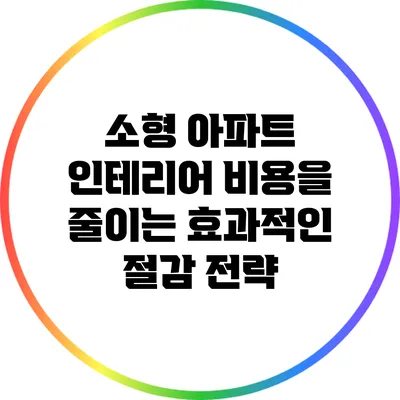 소형 아파트 인테리어: 비용을 줄이는 효과적인 절감 전략