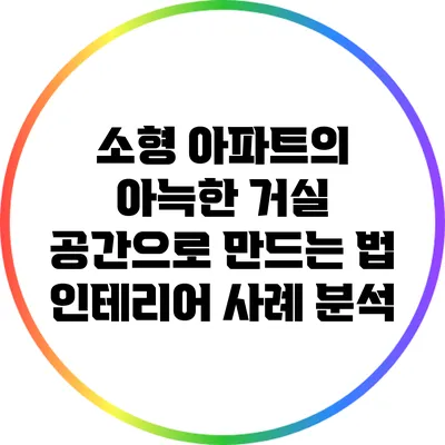 소형 아파트의 아늑한 거실 공간으로 만드는 법: 인테리어 사례 분석