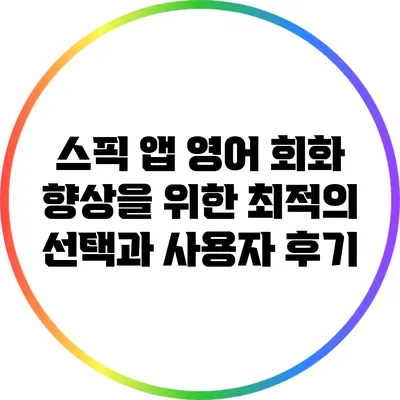 스픽 앱: 영어 회화 향상을 위한 최적의 선택과 사용자 후기