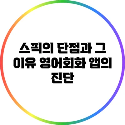 스픽의 단점과 그 이유: 영어회화 앱의 진단