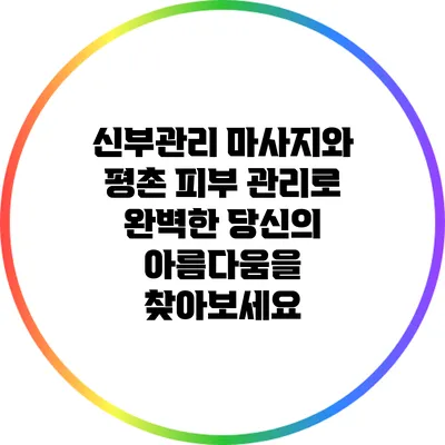 신부관리 마사지와 평촌 피부 관리로 완벽한 당신의 아름다움을 찾아보세요