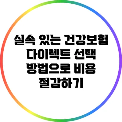 실속 있는 건강보험 다이렉트 선택 방법으로 비용 절감하기