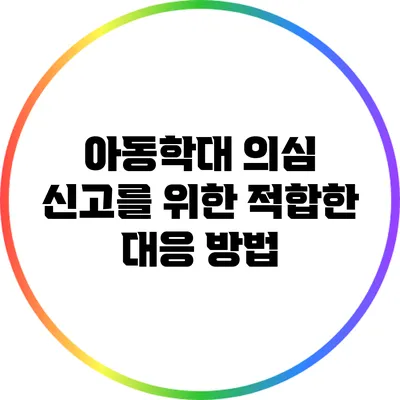 아동학대 의심 신고를 위한 적합한 대응 방법