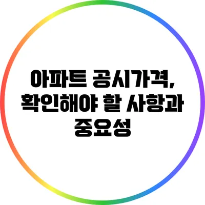 아파트 공시가격, 확인해야 할 사항과 중요성
