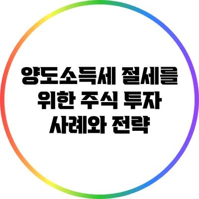 양도소득세 절세를 위한 주식 투자 사례와 전략