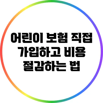 어린이 보험 직접 가입하고 비용 절감하는 법