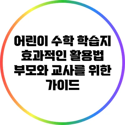 어린이 수학 학습지 효과적인 활용법: 부모와 교사를 위한 가이드