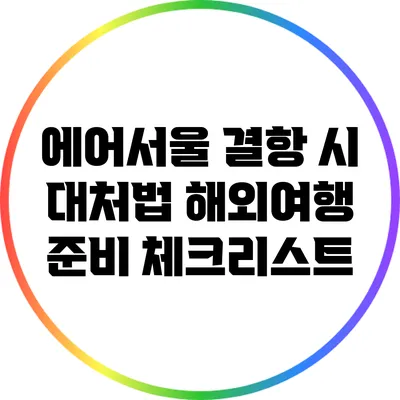 에어서울 결항 시 대처법: 해외여행 준비 체크리스트