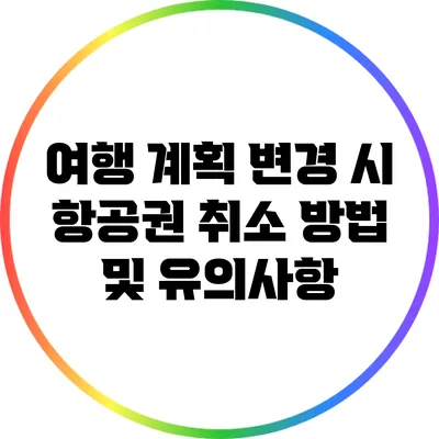 여행 계획 변경 시 항공권 취소 방법 및 유의사항