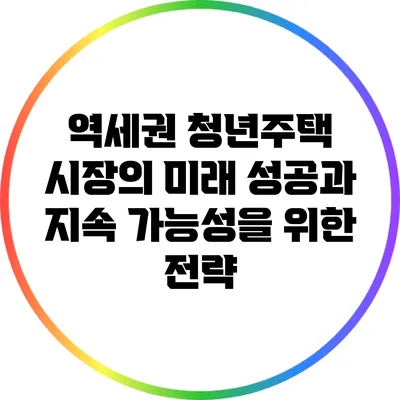 역세권 청년주택 시장의 미래: 성공과 지속 가능성을 위한 전략