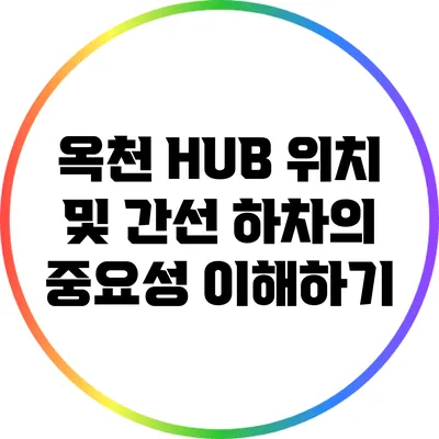 옥천 HUB 위치 및 간선 하차의 중요성 이해하기