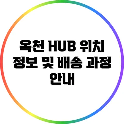 옥천 HUB 위치 정보 및 배송 과정 안내