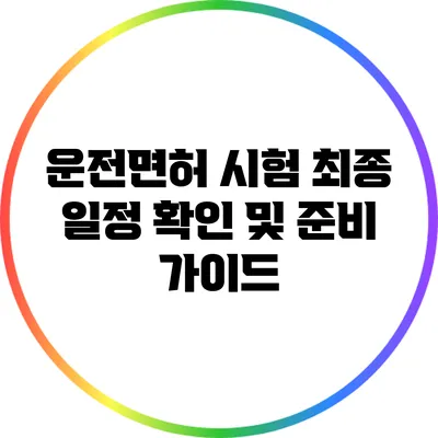 운전면허 시험 최종 일정 확인 및 준비 가이드