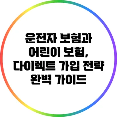 운전자 보험과 어린이 보험, 다이렉트 가입 전략 완벽 가이드