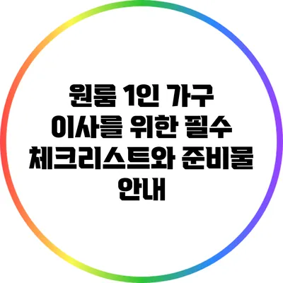 원룸 1인 가구 이사를 위한 필수 체크리스트와 준비물 안내
