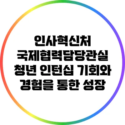 인사혁신처 국제협력담당관실 청년 인턴십: 기회와 경험을 통한 성장