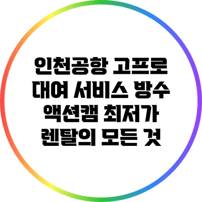 인천공항 고프로 대여 서비스: 방수 액션캠 최저가 렌탈의 모든 것