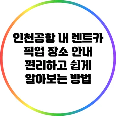 인천공항 내 렌트카 픽업 장소 안내: 편리하고 쉽게 알아보는 방법