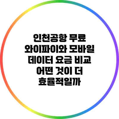인천공항 무료 와이파이와 모바일 데이터 요금 비교: 어떤 것이 더 효율적일까?