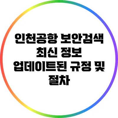 인천공항 보안검색 최신 정보: 업데이트된 규정 및 절차