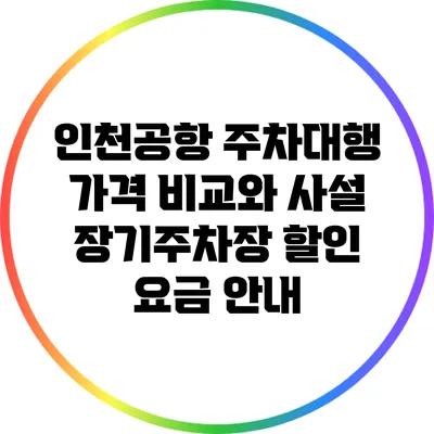 인천공항 주차대행 가격 비교와 사설 장기주차장 할인 요금 안내