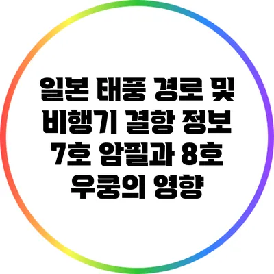 일본 태풍 경로 및 비행기 결항 정보: 7호 암필과 8호 우쿵의 영향