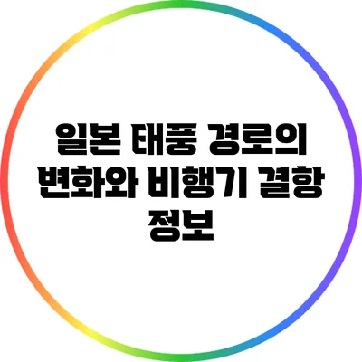 일본 태풍 경로의 변화와 비행기 결항 정보