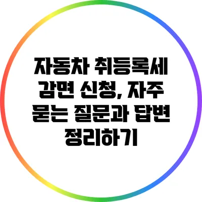 자동차 취등록세 감면 신청, 자주 묻는 질문과 답변 정리하기