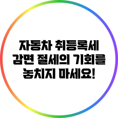 자동차 취등록세 감면: 절세의 기회를 놓치지 마세요!