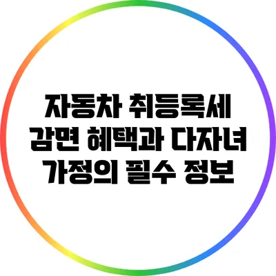 자동차 취등록세 감면 혜택과 다자녀 가정의 필수 정보