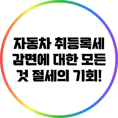 자동차 취등록세 감면에 대한 모든 것: 절세의 기회!