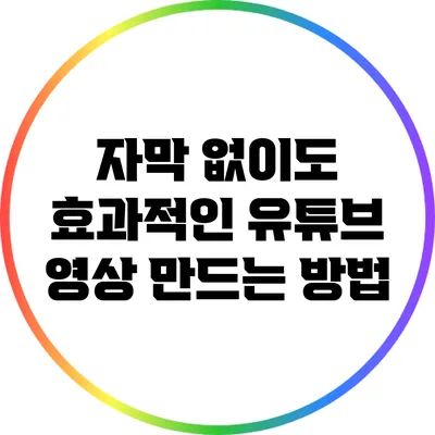 자막 없이도 효과적인 유튜브 영상 만드는 방법