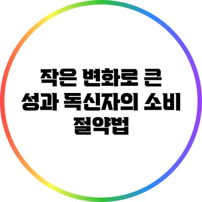 작은 변화로 큰 성과: 독신자의 소비 절약법