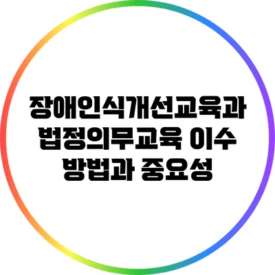 장애인식개선교육과 법정의무교육: 이수 방법과 중요성