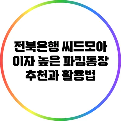 전북은행 씨드모아: 이자 높은 파킹통장 추천과 활용법