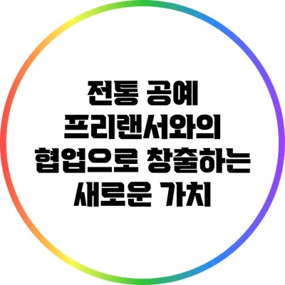 전통 공예 프리랜서와의 협업으로 창출하는 새로운 가치