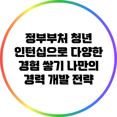 정부부처 청년 인턴십으로 다양한 경험 쌓기: 나만의 경력 개발 전략