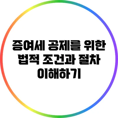 증여세 공제를 위한 법적 조건과 절차 이해하기