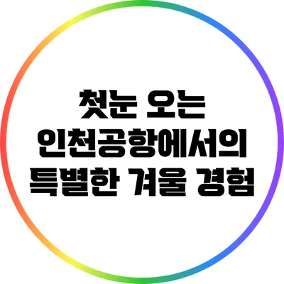 첫눈 오는 인천공항에서의 특별한 겨울 경험