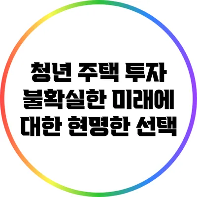 청년 주택 투자: 불확실한 미래에 대한 현명한 선택
