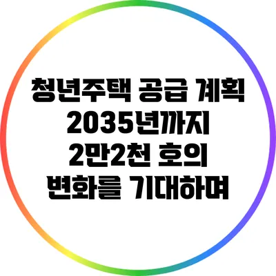 청년주택 공급 계획: 2035년까지 2만2천 호의 변화를 기대하며