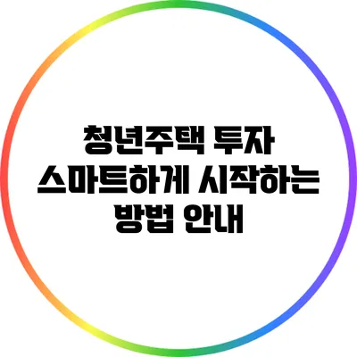 청년주택 투자: 스마트하게 시작하는 방법 안내