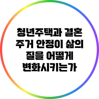 청년주택과 결혼: 주거 안정이 삶의 질을 어떻게 변화시키는가