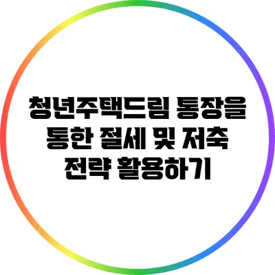 청년주택드림 통장을 통한 절세 및 저축 전략 활용하기